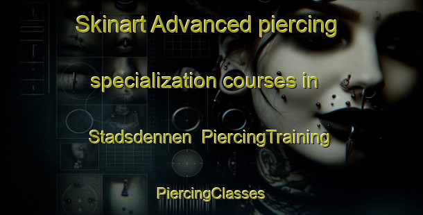 Skinart Advanced piercing specialization courses in Stadsdennen | #PiercingTraining #PiercingClasses #SkinartTraining-Netherlands