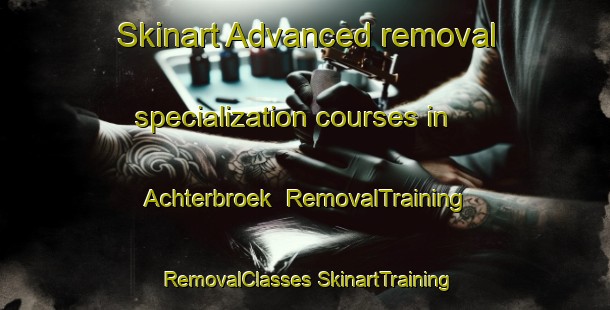 Skinart Advanced removal specialization courses in Achterbroek | #RemovalTraining #RemovalClasses #SkinartTraining-Netherlands