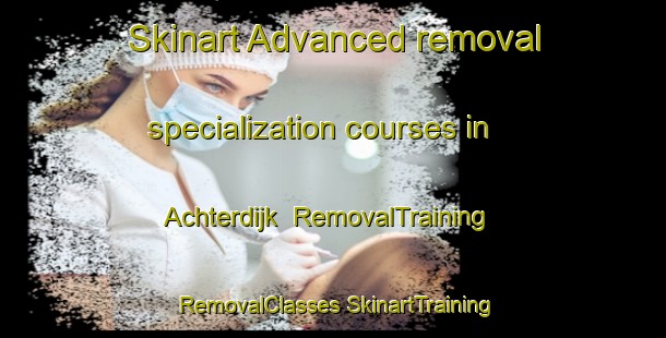 Skinart Advanced removal specialization courses in Achterdijk | #RemovalTraining #RemovalClasses #SkinartTraining-Netherlands