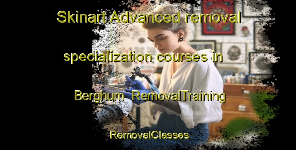 Skinart Advanced removal specialization courses in Berghum | RemovalTraining | RemovalClasses | SkinartTraining-Netherlands