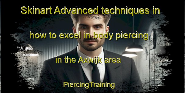 Skinart Advanced techniques in how to excel in body piercing in the Axwijk area | PiercingTraining | PiercingClasses | SkinartTraining-Netherlands