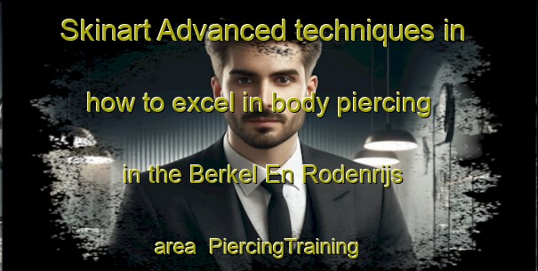 Skinart Advanced techniques in how to excel in body piercing in the Berkel En Rodenrijs area | PiercingTraining | PiercingClasses | SkinartTraining-Netherlands