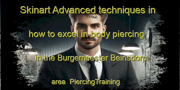 Skinart Advanced techniques in how to excel in body piercing in the Burgemeester Beinsdorp area | PiercingTraining | PiercingClasses | SkinartTraining-Netherlands