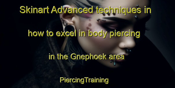 Skinart Advanced techniques in how to excel in body piercing in the Gnephoek area | PiercingTraining | PiercingClasses | SkinartTraining-Netherlands