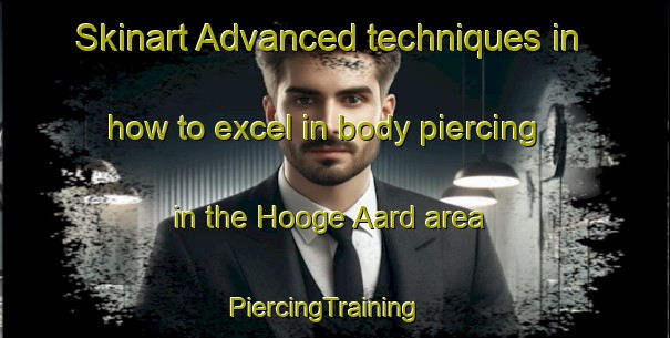 Skinart Advanced techniques in how to excel in body piercing in the Hooge Aard area | PiercingTraining | PiercingClasses | SkinartTraining-Netherlands
