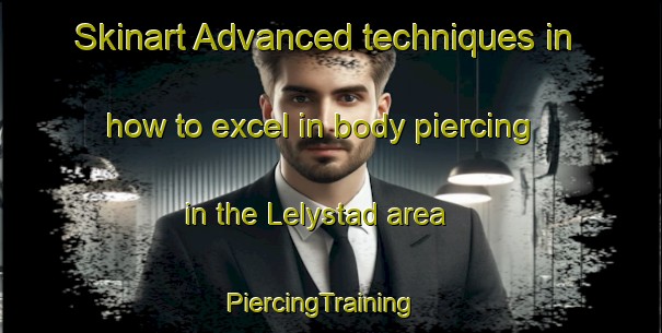 Skinart Advanced techniques in how to excel in body piercing in the Lelystad area | PiercingTraining | PiercingClasses | SkinartTraining-Netherlands