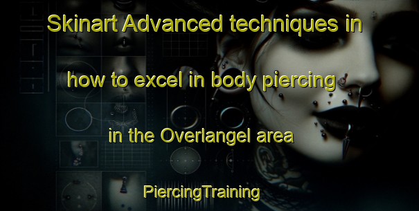 Skinart Advanced techniques in how to excel in body piercing in the Overlangel area | PiercingTraining | PiercingClasses | SkinartTraining-Netherlands