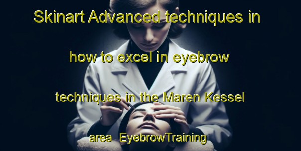 Skinart Advanced techniques in how to excel in eyebrow techniques in the Maren Kessel area | EyebrowTraining | EyebrowClasses | SkinartTraining-Netherlands