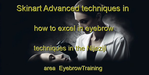 Skinart Advanced techniques in how to excel in eyebrow techniques in the Nijezijl area | EyebrowTraining | EyebrowClasses | SkinartTraining-Netherlands