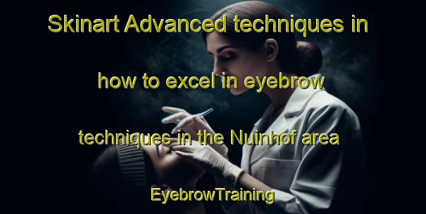 Skinart Advanced techniques in how to excel in eyebrow techniques in the Nuinhof area | EyebrowTraining | EyebrowClasses | SkinartTraining-Netherlands