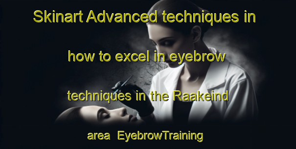 Skinart Advanced techniques in how to excel in eyebrow techniques in the Raakeind area | EyebrowTraining | EyebrowClasses | SkinartTraining-Netherlands