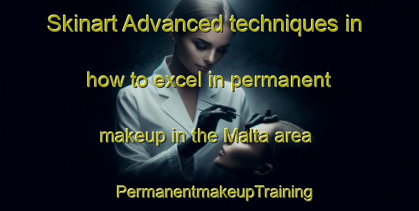 Skinart Advanced techniques in how to excel in permanent makeup in the Malta area | PermanentmakeupTraining | PermanentmakeupClasses | SkinartTraining-Netherlands