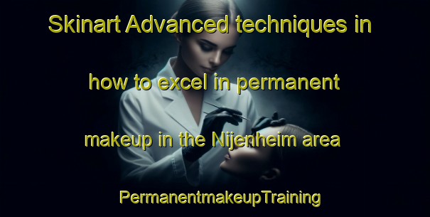 Skinart Advanced techniques in how to excel in permanent makeup in the Nijenheim area | PermanentmakeupTraining | PermanentmakeupClasses | SkinartTraining-Netherlands