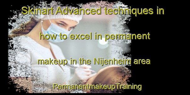 Skinart Advanced techniques in how to excel in permanent makeup in the Nijenheim area | PermanentmakeupTraining | PermanentmakeupClasses | SkinartTraining-Netherlands
