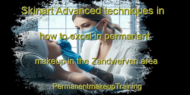 Skinart Advanced techniques in how to excel in permanent makeup in the Zandwerven area | PermanentmakeupTraining | PermanentmakeupClasses | SkinartTraining-Netherlands