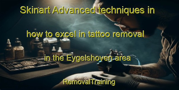 Skinart Advanced techniques in how to excel in tattoo removal in the Eygelshoven area | RemovalTraining | RemovalClasses | SkinartTraining-Netherlands