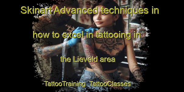 Skinart Advanced techniques in how to excel in tattooing in the Lieveld area | TattooTraining | TattooClasses | SkinartTraining-Netherlands
