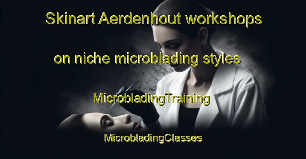 Skinart Aerdenhout workshops on niche microblading styles | #MicrobladingTraining #MicrobladingClasses #SkinartTraining-Netherlands