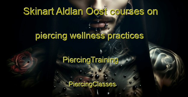 Skinart Aldlan Oost courses on piercing wellness practices | PiercingTraining | PiercingClasses | SkinartTraining-Netherlands