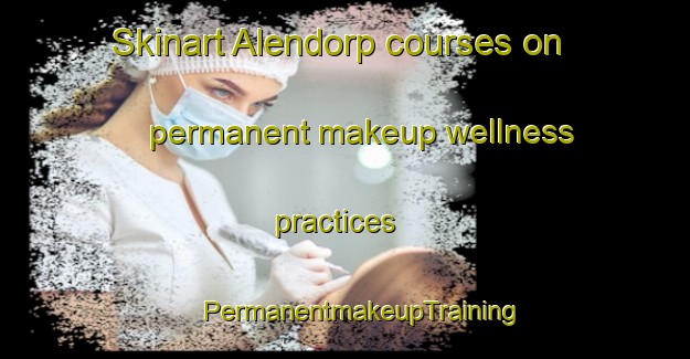 Skinart Alendorp courses on permanent makeup wellness practices | #PermanentmakeupTraining #PermanentmakeupClasses #SkinartTraining-Netherlands