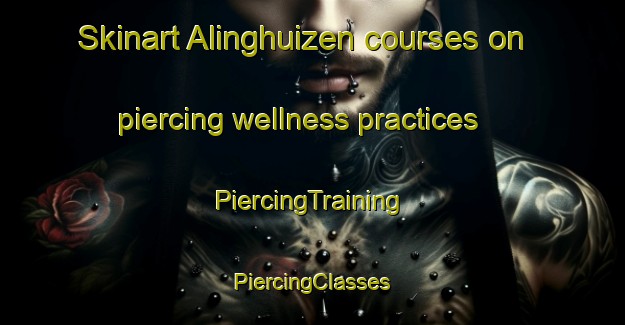 Skinart Alinghuizen courses on piercing wellness practices | #PiercingTraining #PiercingClasses #SkinartTraining-Netherlands