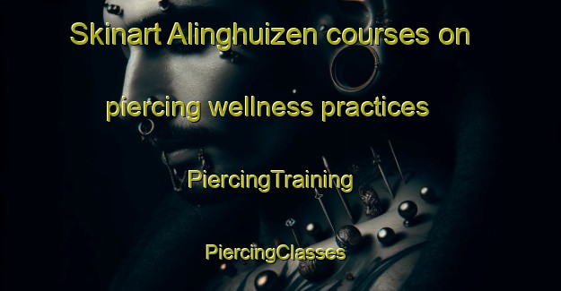 Skinart Alinghuizen courses on piercing wellness practices | PiercingTraining | PiercingClasses | SkinartTraining-Netherlands