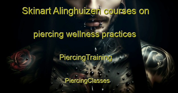 Skinart Alinghuizen courses on piercing wellness practices | PiercingTraining | PiercingClasses | SkinartTraining-Netherlands