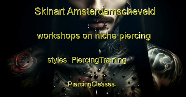 Skinart Amsterdamscheveld workshops on niche piercing styles | PiercingTraining | PiercingClasses | SkinartTraining-Netherlands