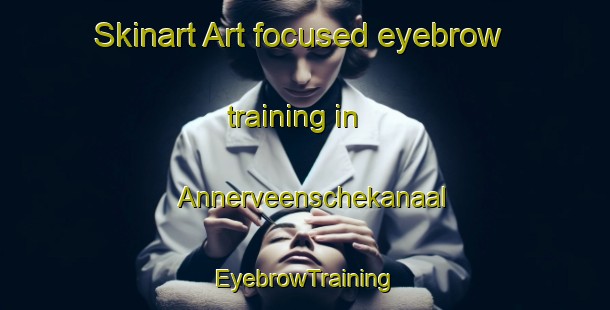 Skinart Art-focused eyebrow training in Annerveenschekanaal | EyebrowTraining | EyebrowClasses | SkinartTraining-Netherlands