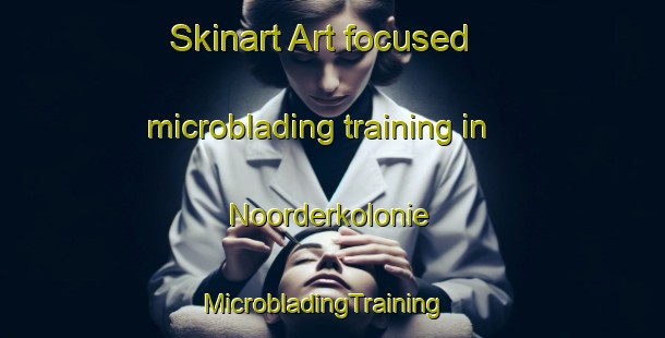 Skinart Art-focused microblading training in Noorderkolonie | MicrobladingTraining | MicrobladingClasses | SkinartTraining-Netherlands