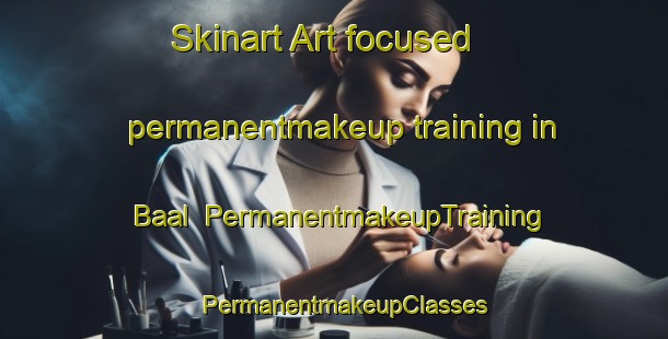 Skinart Art-focused permanentmakeup training in Baal | PermanentmakeupTraining | PermanentmakeupClasses | SkinartTraining-Netherlands