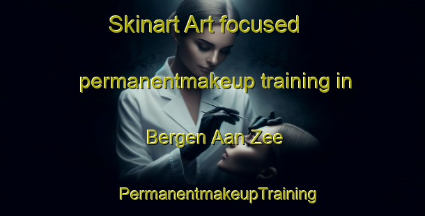 Skinart Art-focused permanentmakeup training in Bergen Aan Zee | PermanentmakeupTraining | PermanentmakeupClasses | SkinartTraining-Netherlands