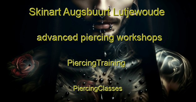 Skinart Augsbuurt Lutjewoude advanced piercing workshops | #PiercingTraining #PiercingClasses #SkinartTraining-Netherlands