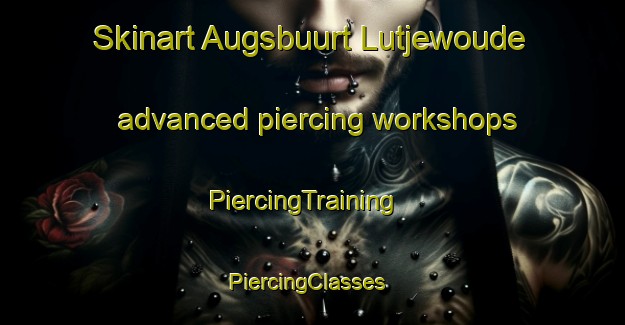 Skinart Augsbuurt Lutjewoude advanced piercing workshops | PiercingTraining | PiercingClasses | SkinartTraining-Netherlands