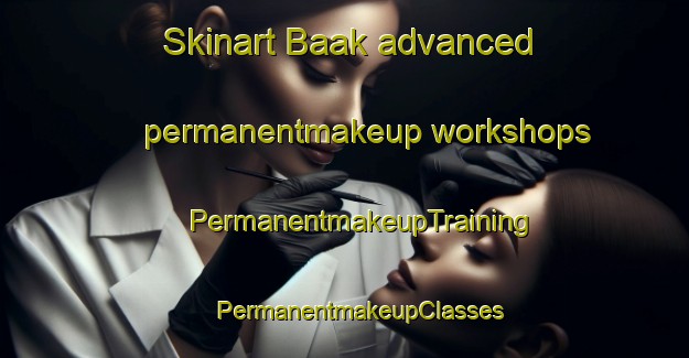 Skinart Baak advanced permanentmakeup workshops | #PermanentmakeupTraining #PermanentmakeupClasses #SkinartTraining-Netherlands