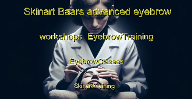 Skinart Baars advanced eyebrow workshops | EyebrowTraining | EyebrowClasses | SkinartTraining-Netherlands