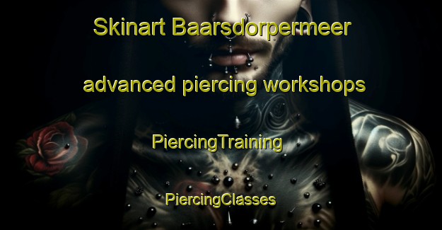 Skinart Baarsdorpermeer advanced piercing workshops | #PiercingTraining #PiercingClasses #SkinartTraining-Netherlands