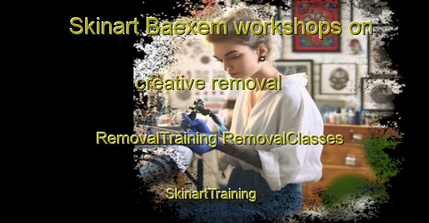 Skinart Baexem workshops on creative removal | #RemovalTraining #RemovalClasses #SkinartTraining-Netherlands