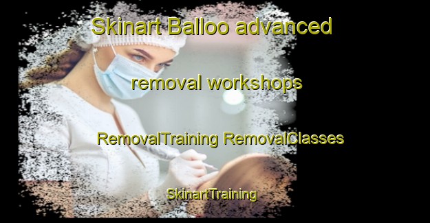 Skinart Balloo advanced removal workshops | #RemovalTraining #RemovalClasses #SkinartTraining-Netherlands