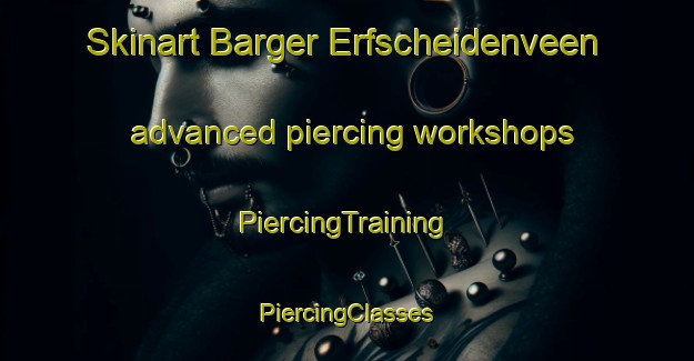 Skinart Barger Erfscheidenveen advanced piercing workshops | #PiercingTraining #PiercingClasses #SkinartTraining-Netherlands