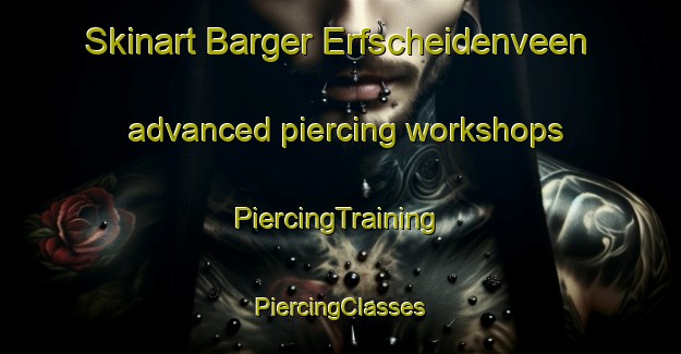 Skinart Barger Erfscheidenveen advanced piercing workshops | #PiercingTraining #PiercingClasses #SkinartTraining-Netherlands