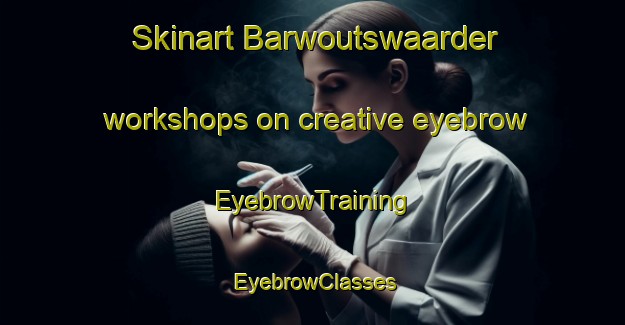 Skinart Barwoutswaarder workshops on creative eyebrow | EyebrowTraining | EyebrowClasses | SkinartTraining-Netherlands