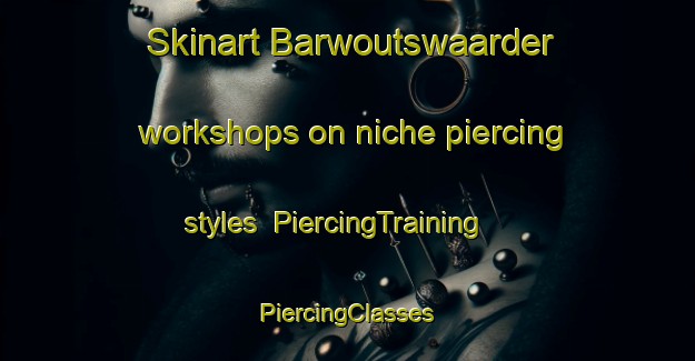 Skinart Barwoutswaarder workshops on niche piercing styles | #PiercingTraining #PiercingClasses #SkinartTraining-Netherlands