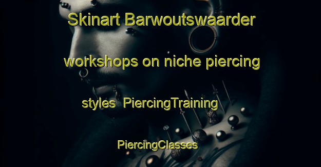 Skinart Barwoutswaarder workshops on niche piercing styles | PiercingTraining | PiercingClasses | SkinartTraining-Netherlands