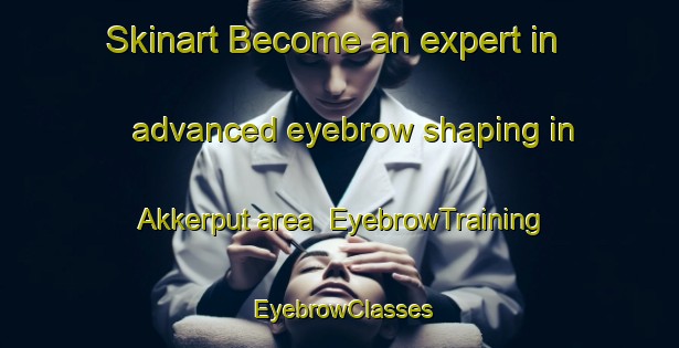 Skinart Become an expert in advanced eyebrow shaping in Akkerput area | EyebrowTraining | EyebrowClasses | SkinartTraining-Netherlands