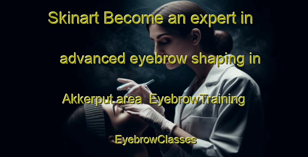 Skinart Become an expert in advanced eyebrow shaping in Akkerput area | EyebrowTraining | EyebrowClasses | SkinartTraining-Netherlands