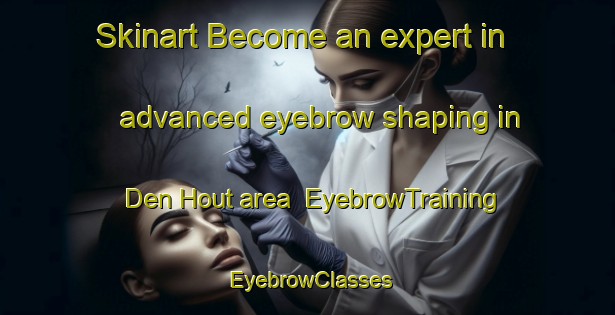 Skinart Become an expert in advanced eyebrow shaping in Den Hout area | EyebrowTraining | EyebrowClasses | SkinartTraining-Netherlands