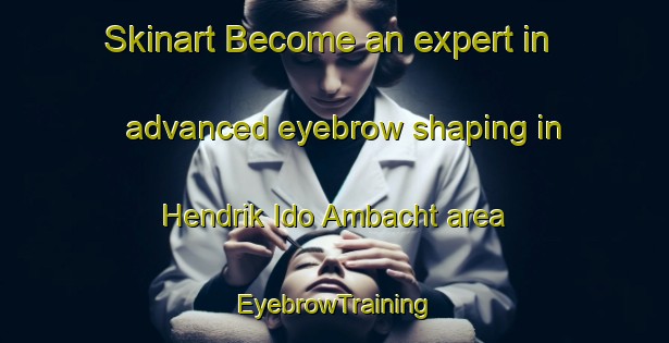 Skinart Become an expert in advanced eyebrow shaping in Hendrik Ido Ambacht area | EyebrowTraining | EyebrowClasses | SkinartTraining-Netherlands