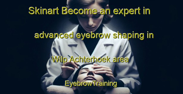Skinart Become an expert in advanced eyebrow shaping in Wilp Achterhoek area | EyebrowTraining | EyebrowClasses | SkinartTraining-Netherlands