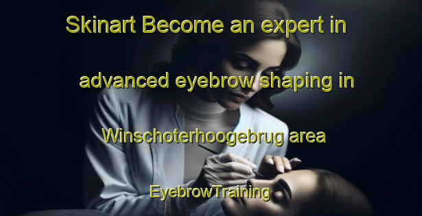 Skinart Become an expert in advanced eyebrow shaping in Winschoterhoogebrug area | EyebrowTraining | EyebrowClasses | SkinartTraining-Netherlands